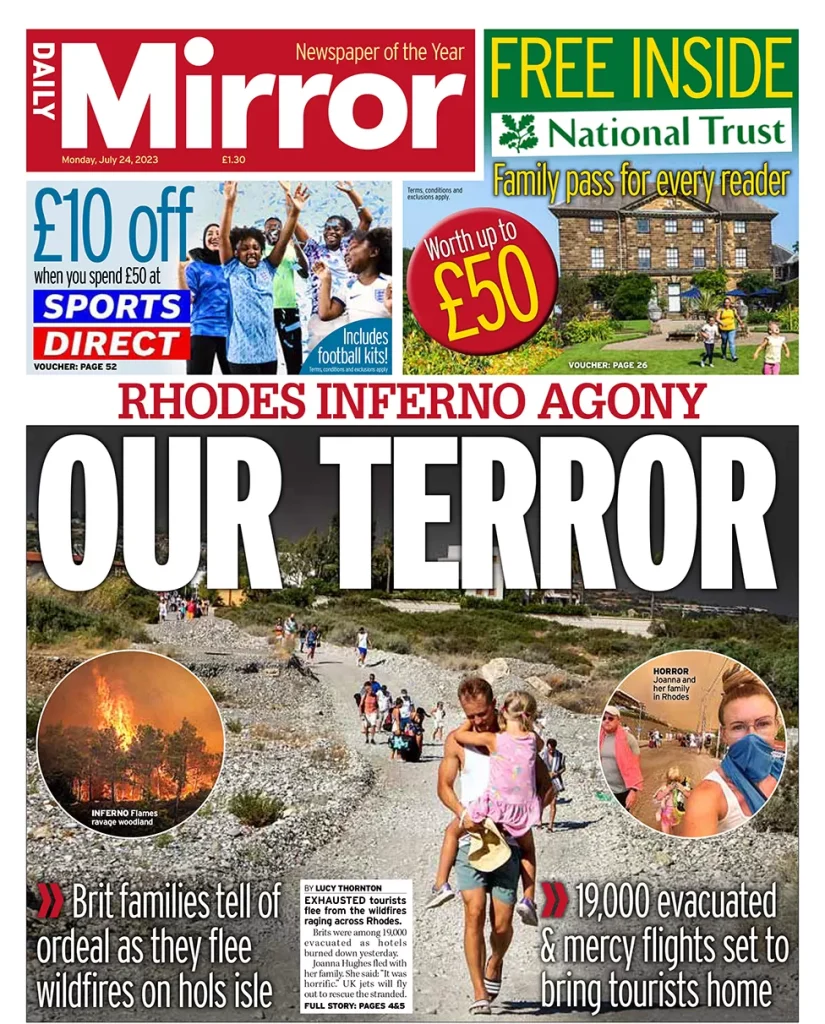 Daily Mirror: ‘O τρόμος μας > Αγωνία στην κόλαση της Ρόδου: Οικογένειες Βρετανών μιλούν για την ταλαιπωρία καθώς αποφεύγουν τις πυρκαγιές στο νησί των διακοπών > 19.000 εκκενώθηκαν και πτήσεις ανακούφισης θα γυρίσουν τους τουρίστες πίσω’ (24/07)